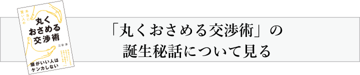 「丸くおさめる交渉術」の誕生秘話について見る