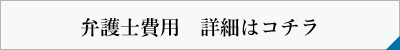 弁護士費用　詳細はコチラ