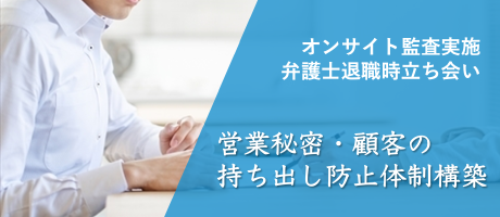 オンサイト監査実施 弁護士退職時立ち会い 営業秘密・顧客の持ち出し防止体制構築